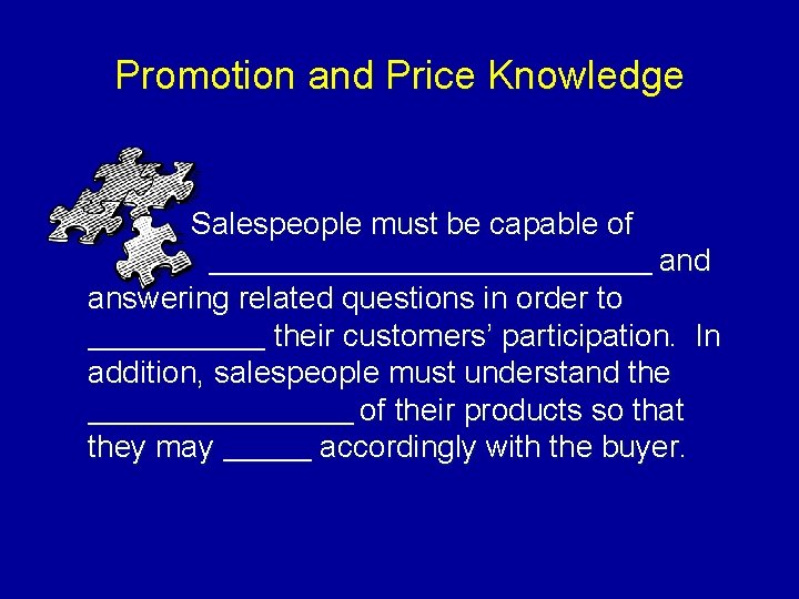 Promotion and Price Knowledge Salespeople must be capable of ____________________ and answering related questions