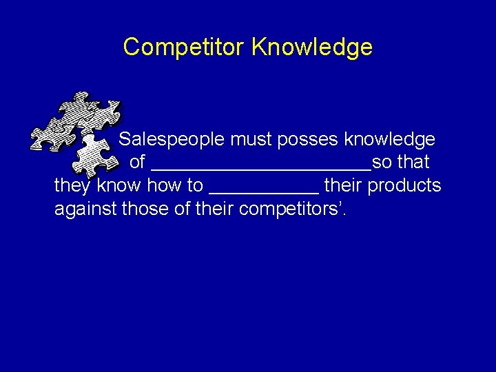 Competitor Knowledge Salespeople must posses knowledge of ________________so that they know how to ________