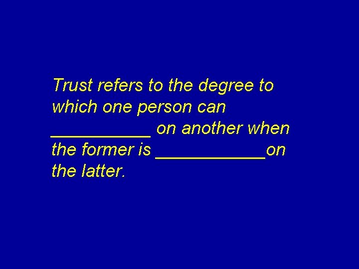 Trust refers to the degree to which one person can _____ on another when