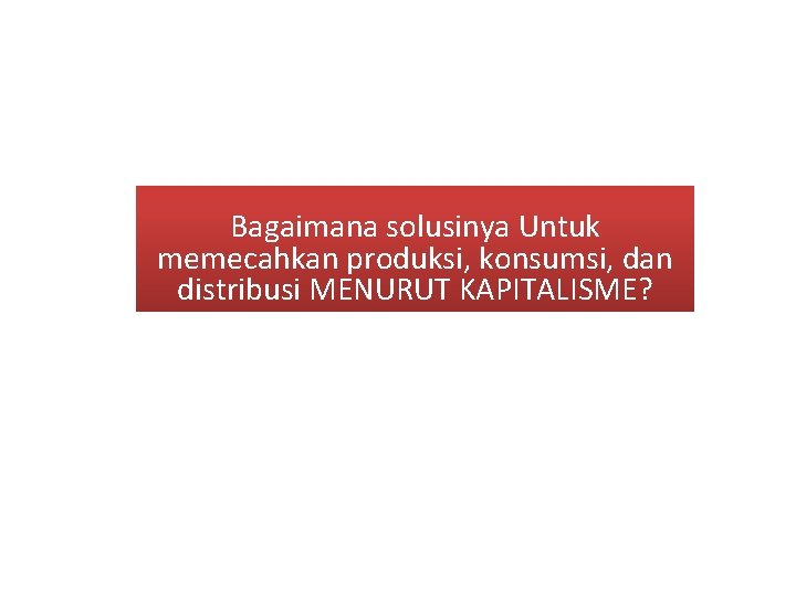 Bagaimana solusinya Untuk memecahkan produksi, konsumsi, dan distribusi MENURUT KAPITALISME? 