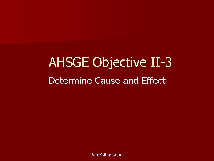 AHSGE Objective II-3 Determine Cause and Effect Julie Mullins-Turner 