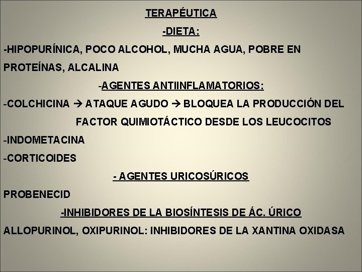 TERAPÉUTICA -DIETA: -HIPOPURÍNICA, POCO ALCOHOL, MUCHA AGUA, POBRE EN PROTEÍNAS, ALCALINA -AGENTES ANTIINFLAMATORIOS: -COLCHICINA
