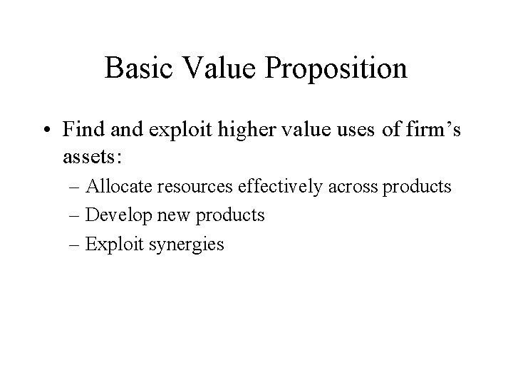 Basic Value Proposition • Find and exploit higher value uses of firm’s assets: –