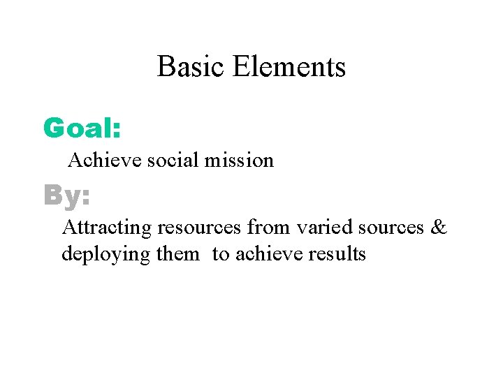 Basic Elements Goal: Achieve social mission By: Attracting resources from varied sources & deploying