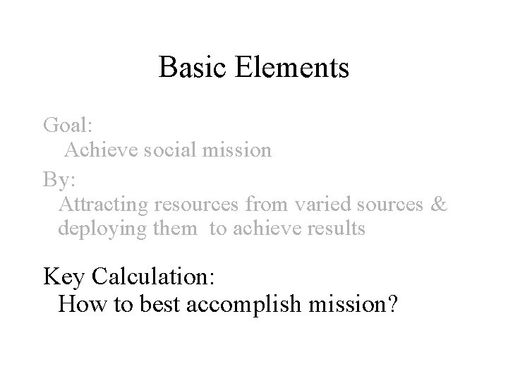 Basic Elements Goal: Achieve social mission By: Attracting resources from varied sources & deploying