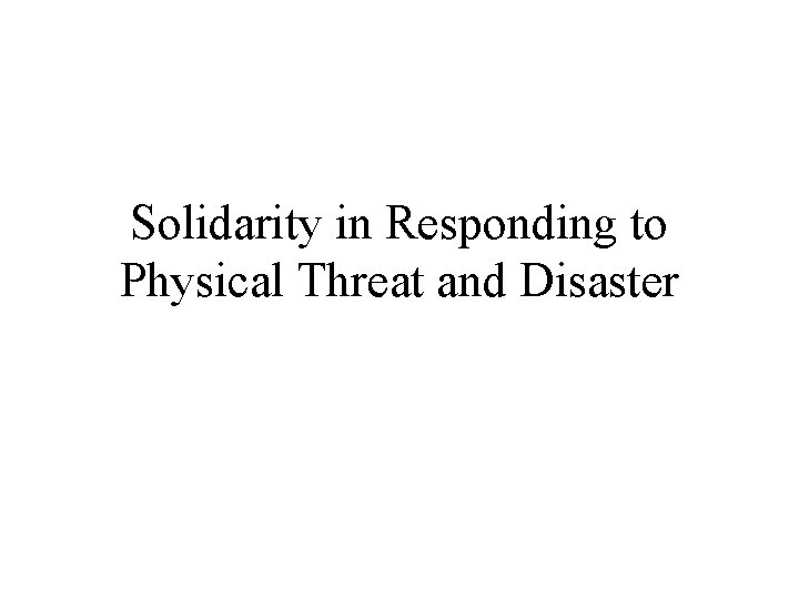 Solidarity in Responding to Physical Threat and Disaster 
