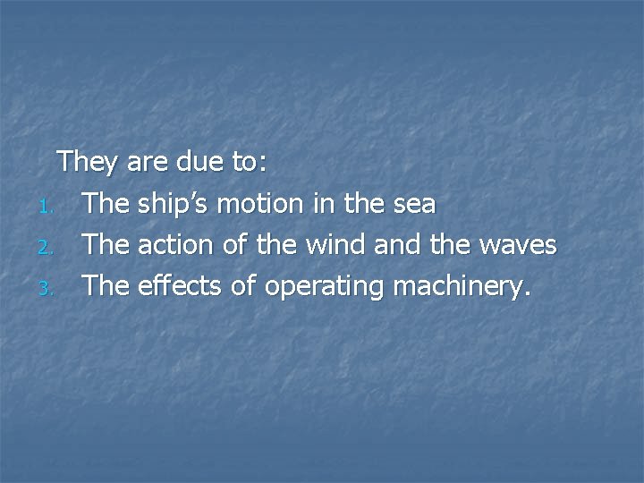 They are due to: 1. The ship’s motion in the sea 2. The action