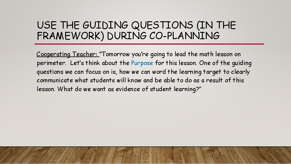 USE THE GUIDING QUESTIONS (IN THE FRAMEWORK) DURING CO-PLANNING Cooperating Teacher: “Tomorrow you’re going