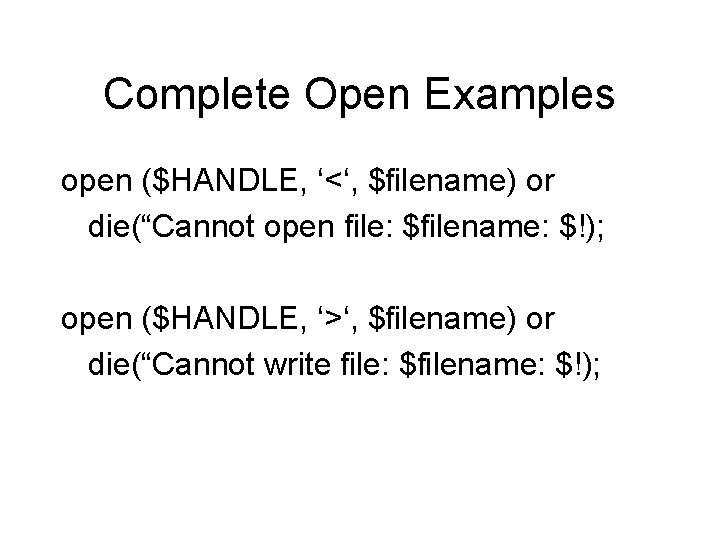 Complete Open Examples open ($HANDLE, ‘<‘, $filename) or die(“Cannot open file: $filename: $!); open