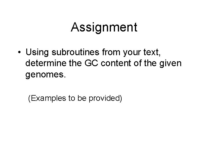 Assignment • Using subroutines from your text, determine the GC content of the given
