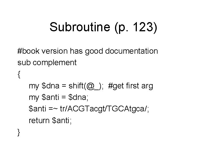 Subroutine (p. 123) #book version has good documentation sub complement { my $dna =