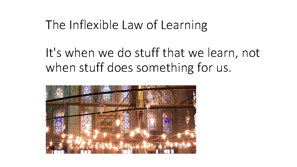 The Inflexible Law of Learning It's when we do stuff that we learn, not