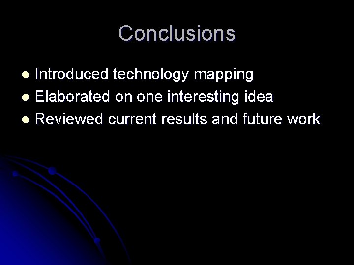 Conclusions Introduced technology mapping l Elaborated on one interesting idea l Reviewed current results