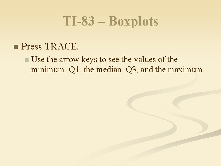 TI-83 – Boxplots n Press TRACE. n Use the arrow keys to see the