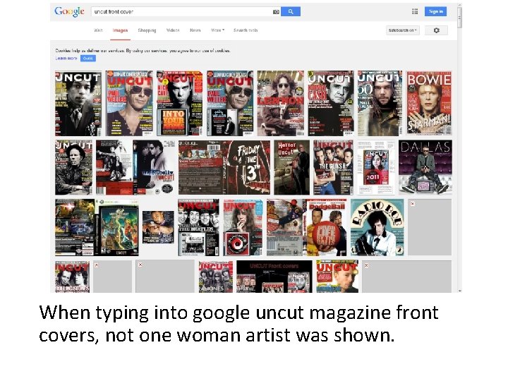 When typing into google uncut magazine front covers, not one woman artist was shown.