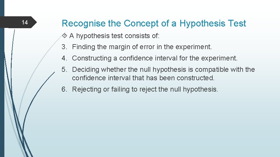 14 Recognise the Concept of a Hypothesis Test A hypothesis test consists of: 3.