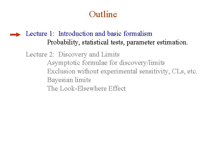 Outline Lecture 1: Introduction and basic formalism Probability, statistical tests, parameter estimation. Lecture 2: