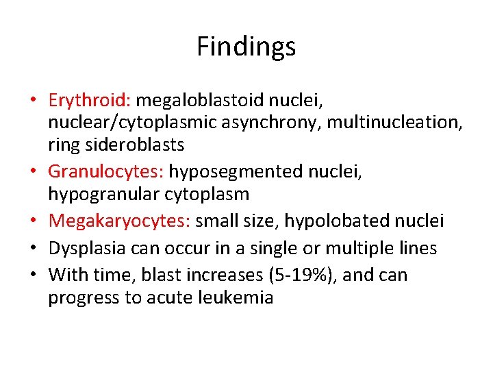 Findings • Erythroid: megaloblastoid nuclei, nuclear/cytoplasmic asynchrony, multinucleation, ring sideroblasts • Granulocytes: hyposegmented nuclei,