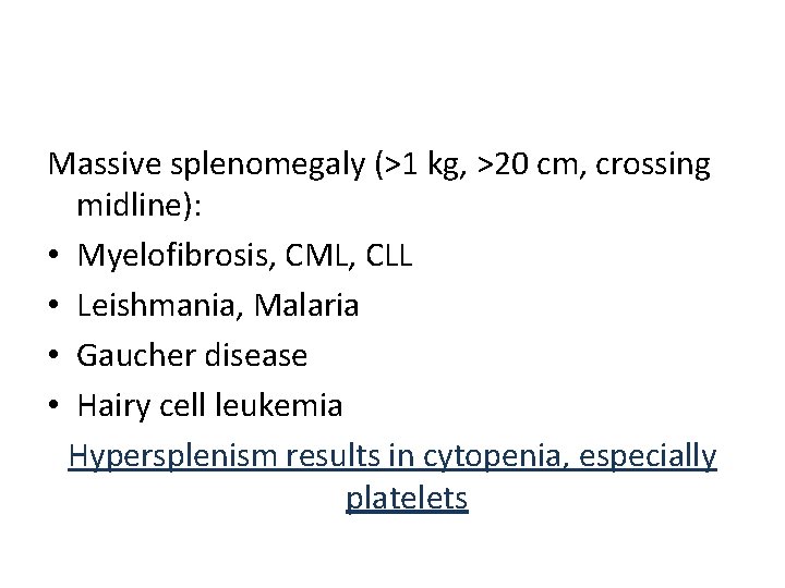 Massive splenomegaly (>1 kg, >20 cm, crossing midline): • Myelofibrosis, CML, CLL • Leishmania,