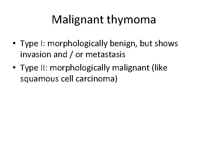 Malignant thymoma • Type I: morphologically benign, but shows invasion and / or metastasis