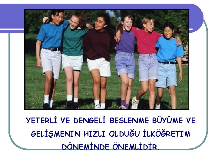 YETERLİ VE DENGELİ BESLENME BÜYÜME VE GELİŞMENİN HIZLI OLDUĞU İLKÖĞRETİM DÖNEMİNDE ÖNEMLİDİR. 