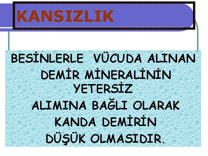 KANSIZLIK BESİNLERLE VÜCUDA ALINAN DEMİR MİNERALİNİN YETERSİZ ALIMINA BAĞLI OLARAK KANDA DEMİRİN DÜŞÜK OLMASIDIR.