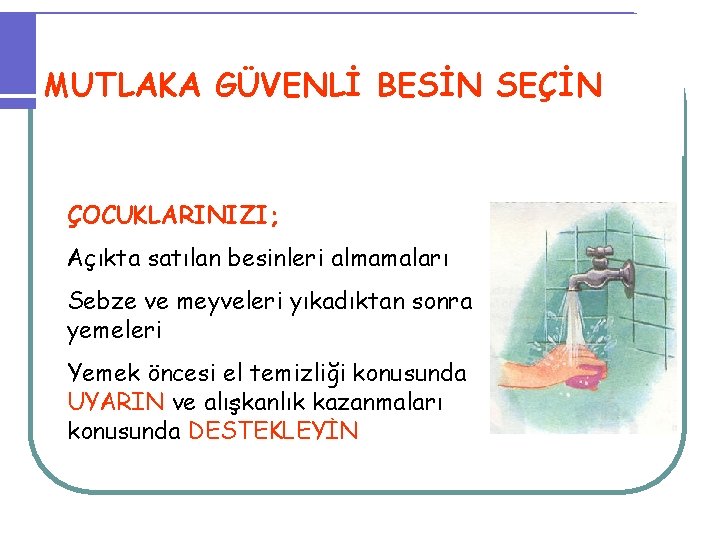 MUTLAKA GÜVENLİ BESİN SEÇİN ÇOCUKLARINIZI; Açıkta satılan besinleri almamaları Sebze ve meyveleri yıkadıktan sonra