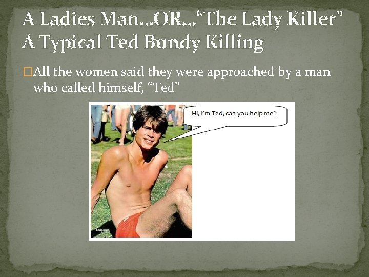 A Ladies Man…OR…“The Lady Killer” A Typical Ted Bundy Killing �All the women said