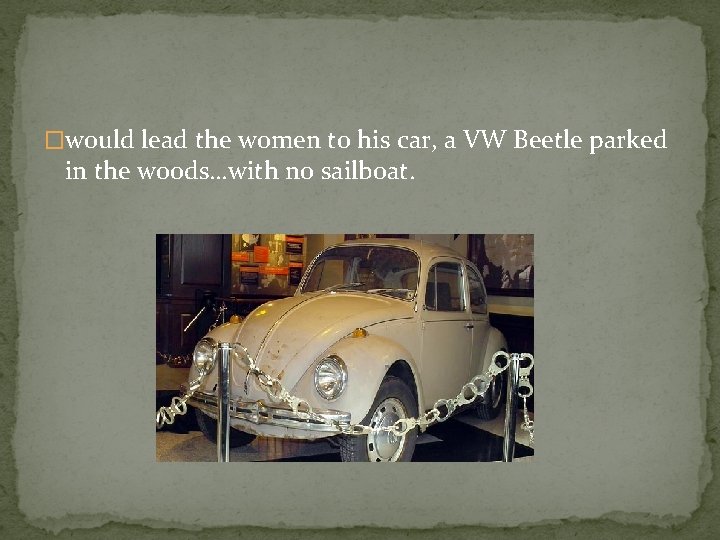 �would lead the women to his car, a VW Beetle parked in the woods…with