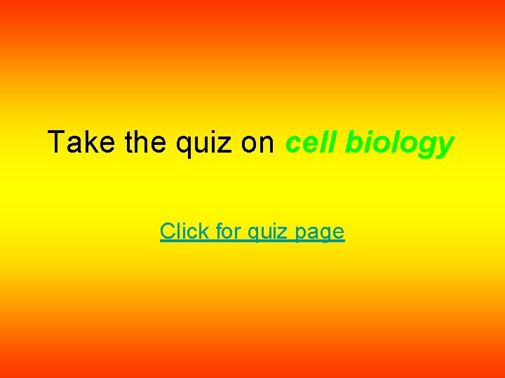 Take the quiz on cell biology Click for quiz page 