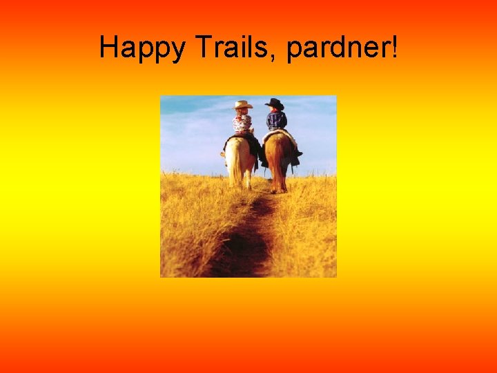 Happy Trails, pardner! 