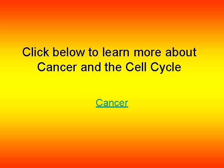 Click below to learn more about Cancer and the Cell Cycle Cancer 