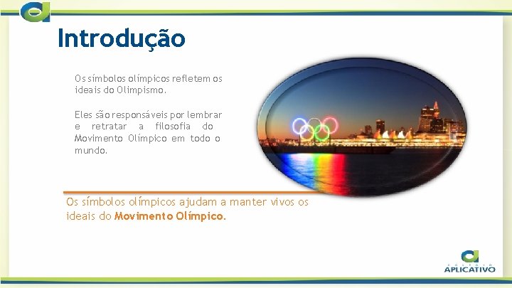 Introdução Os símbolos olímpicos refletem os ideais do Olimpismo. Eles são responsáveis por lembrar