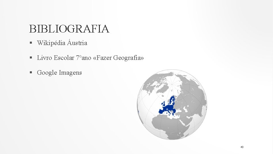 BIBLIOGRAFIA § Wikipédia Áustria § Livro Escolar 7ºano «Fazer Geografia» § Google Imagens 40