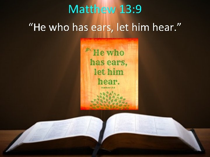 Matthew 13: 9 “He who has ears, let him hear. ” 