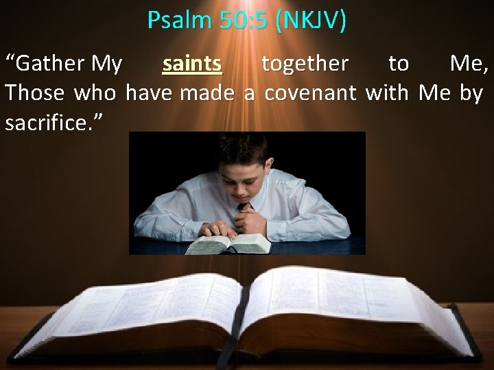 Psalm 50: 5 (NKJV) “Gather My saints together to Me, Those who have made