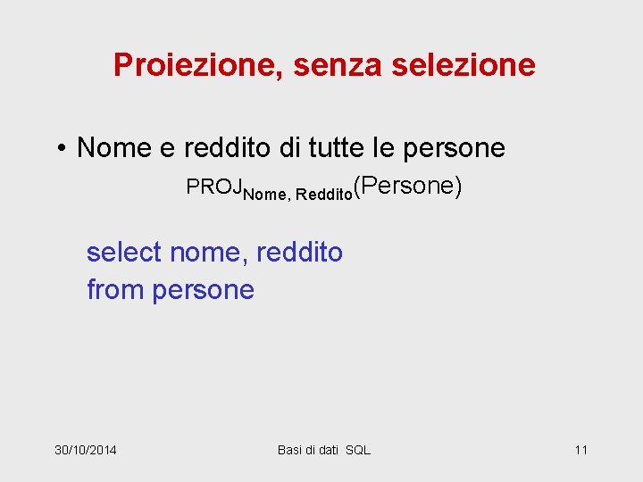 Proiezione, senza selezione • Nome e reddito di tutte le persone PROJNome, Reddito(Persone) select