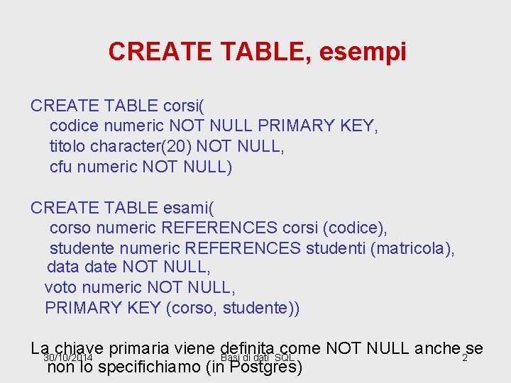 CREATE TABLE, esempi CREATE TABLE corsi( codice numeric NOT NULL PRIMARY KEY, titolo character(20)