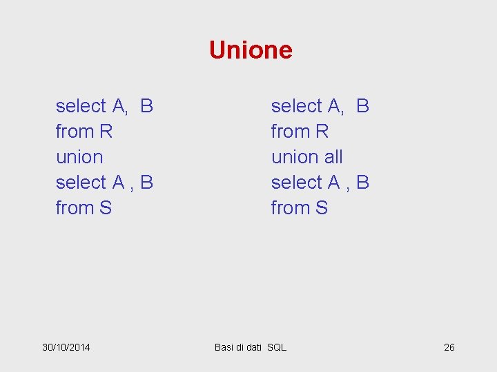 Unione select A, B from R union select A , B from S 30/10/2014
