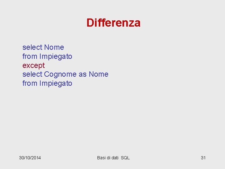 Differenza select Nome from Impiegato except select Cognome as Nome from Impiegato 30/10/2014 Basi