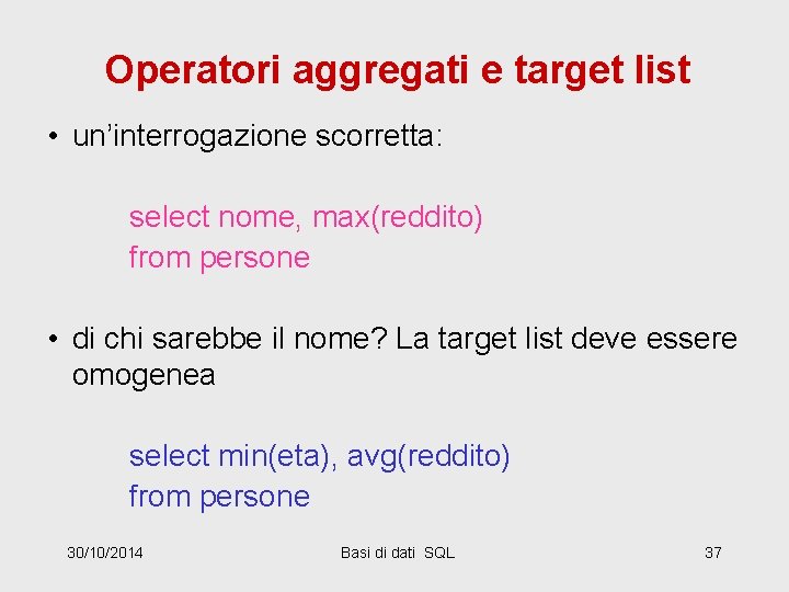 Operatori aggregati e target list • un’interrogazione scorretta: select nome, max(reddito) from persone •