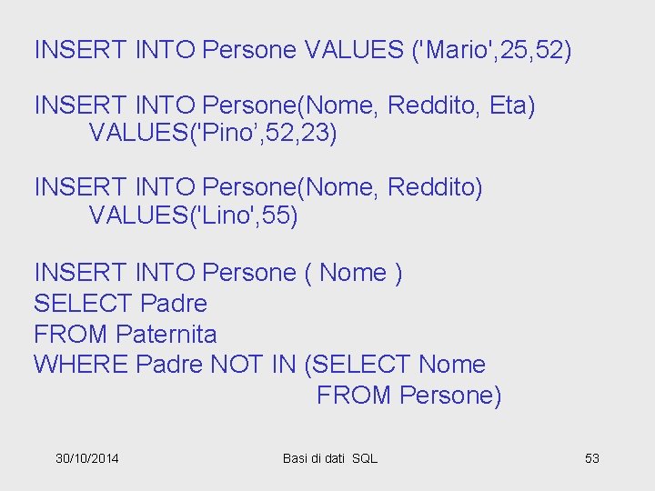 INSERT INTO Persone VALUES ('Mario', 25, 52) INSERT INTO Persone(Nome, Reddito, Eta) VALUES('Pino’, 52,