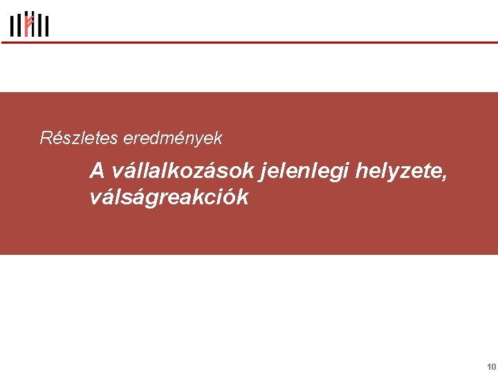 Részletes eredmények A vállalkozások jelenlegi helyzete, válságreakciók 10 