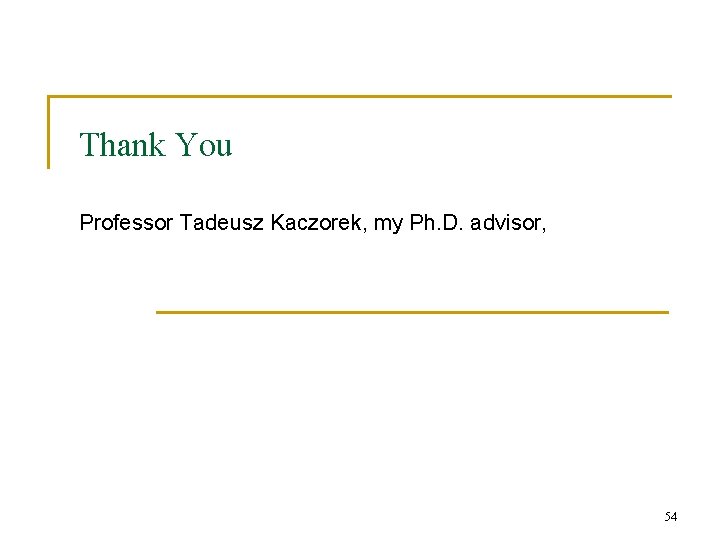 Thank You Professor Tadeusz Kaczorek, my Ph. D. advisor, 54 Thank You Professor Tadeusz Kaczorek, my Ph. D. advisor, 54