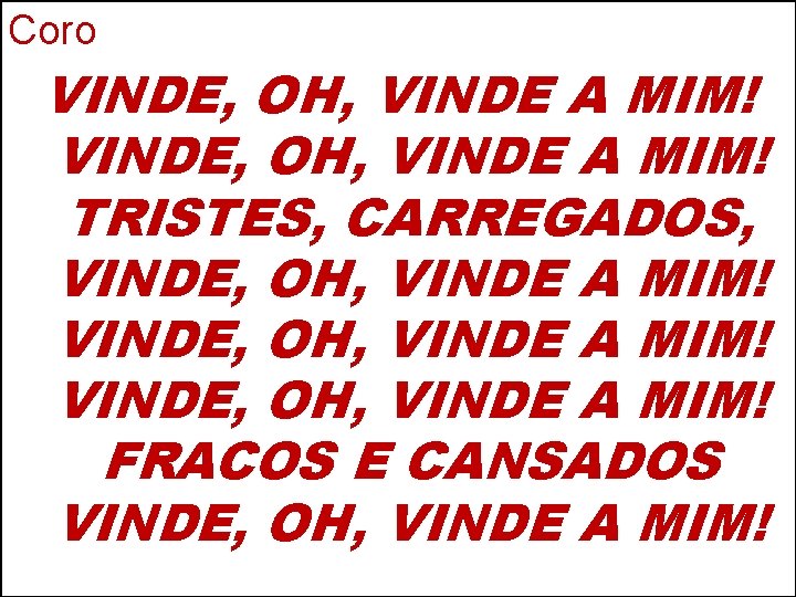 Coro VINDE, OH, VINDE A MIM! TRISTES, CARREGADOS, VINDE, OH, VINDE A MIM! FRACOS