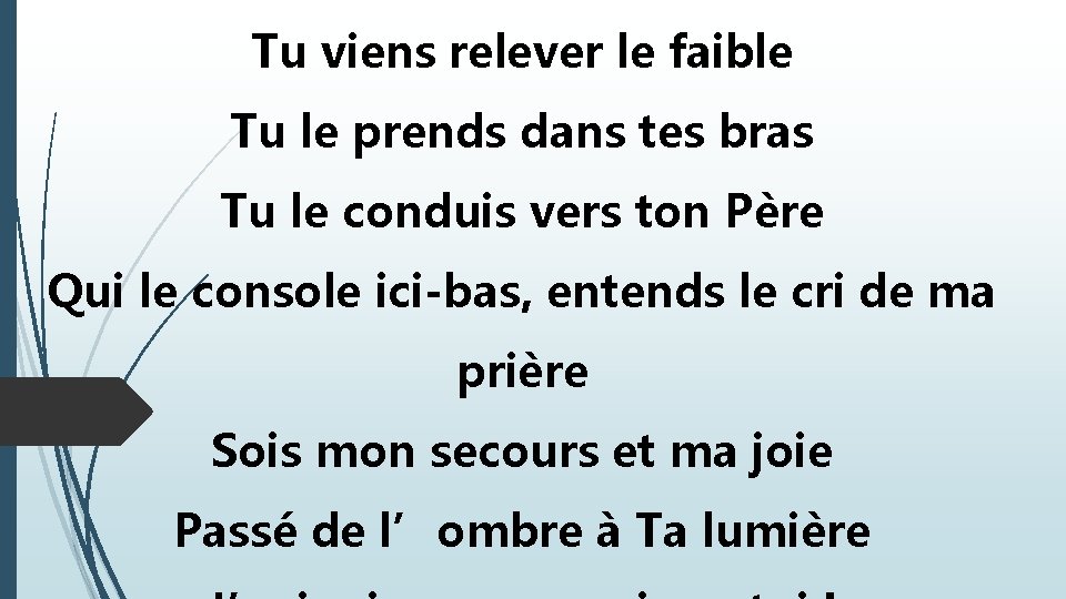 Tu viens relever le faible Tu le prends dans tes bras Tu le conduis