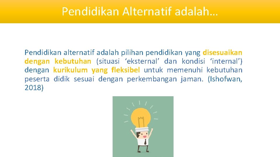 Pendidikan Alternatif adalah… Pendidikan alternatif adalah pilihan pendidikan yang disesuaikan dengan kebutuhan (situasi ‘eksternal’