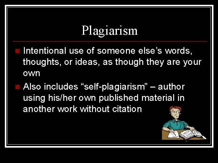 Plagiarism Intentional use of someone else’s words, thoughts, or ideas, as though they are