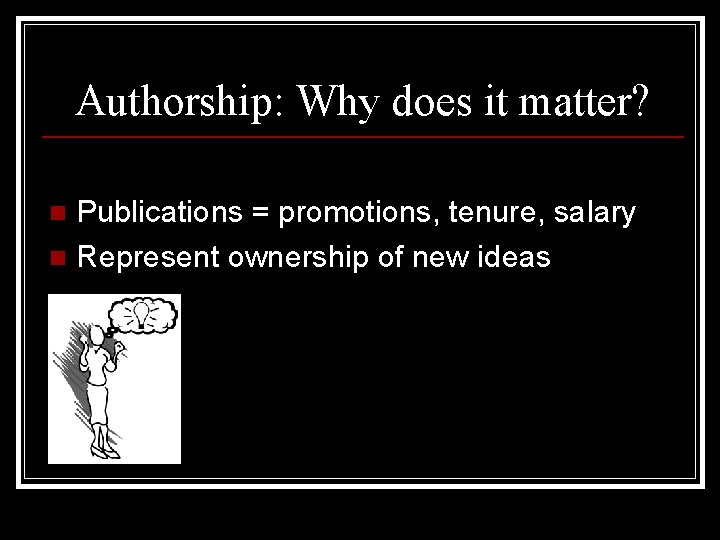 Authorship: Why does it matter? Publications = promotions, tenure, salary n Represent ownership of