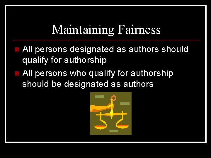 Maintaining Fairness All persons designated as authors should qualify for authorship n All persons